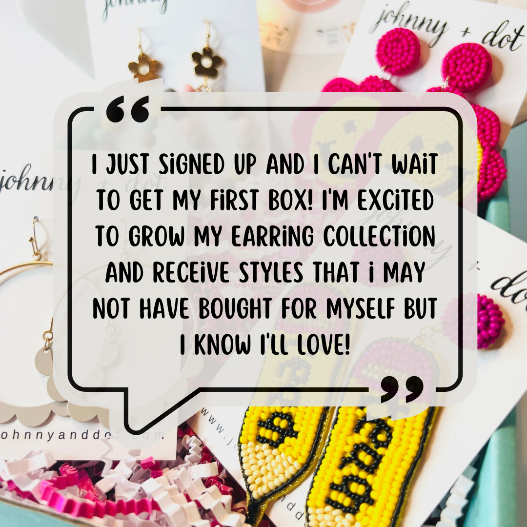 A customer review: I just signed up and I can't wait to get my first box! I'm excited to grow my earring collection and recieve styles that I may not have bought for myself!